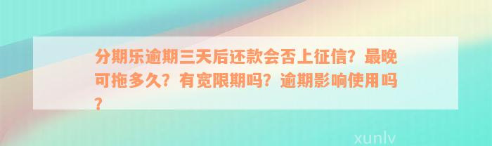 分期乐逾期三天后还款会否上征信？最晚可拖多久？有宽限期吗？逾期影响使用吗？