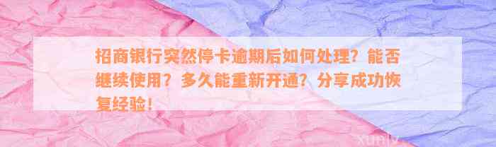 招商银行突然停卡逾期后如何处理？能否继续使用？多久能重新开通？分享成功恢复经验！