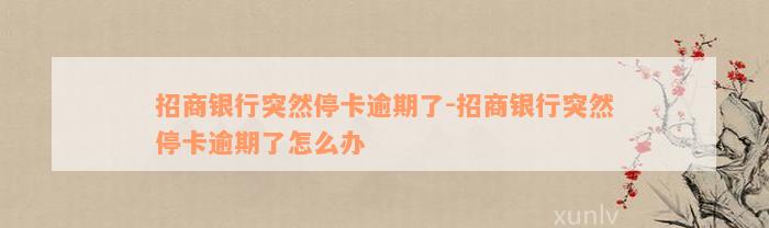 招商银行突然停卡逾期了-招商银行突然停卡逾期了怎么办