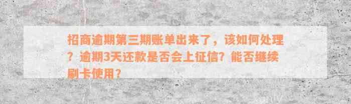 招商逾期第三期账单出来了，该如何处理？逾期3天还款是否会上征信？能否继续刷卡使用？