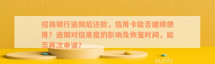 招商银行逾期后还款，信用卡能否继续使用？逾期对信用度的影响及恢复时间，能否再次申请？