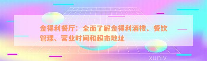 金得利餐厅：全面了解金得利酒楼、餐饮管理、营业时间和超市地址