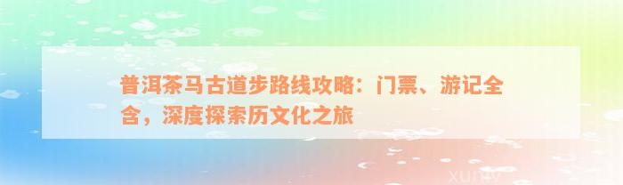 普洱茶马古道步路线攻略：门票、游记全含，深度探索历文化之旅