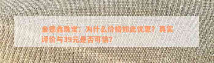 金德鑫珠宝：为什么价格如此优惠？真实评价与39元是否可信？