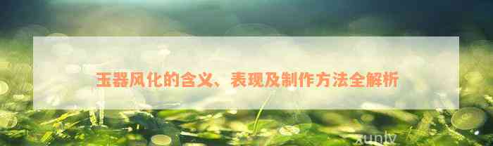 玉器风化的含义、表现及制作方法全解析