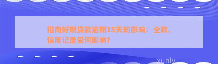 招商好期贷款逾期15天的影响：全款、信用记录受何影响？