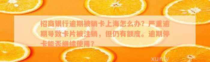 招商银行逾期被销卡上海怎么办？严重逾期导致卡片被注销，但仍有额度。逾期停卡能否继续使用？