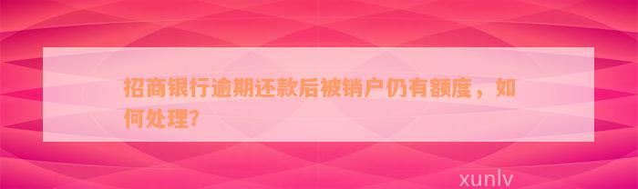 招商银行逾期还款后被销户仍有额度，如何处理？