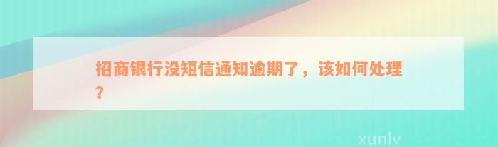 招商银行没短信通知逾期了，该如何处理？