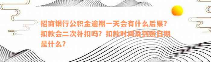 招商银行公积金逾期一天会有什么后果？扣款会二次补扣吗？扣款时间及到账日期是什么？