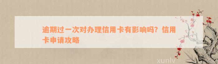 逾期过一次对办理信用卡有影响吗？信用卡申请攻略