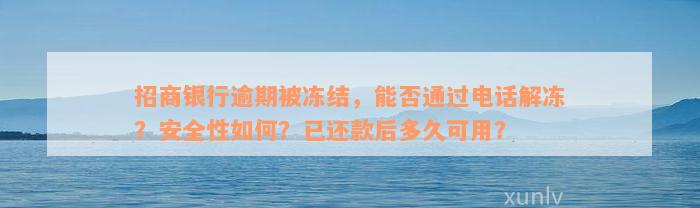 招商银行逾期被冻结，能否通过电话解冻？安全性如何？已还款后多久可用？