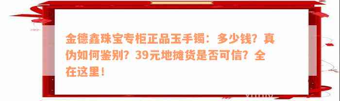 金德鑫珠宝专柜正品玉手镯：多少钱？真伪如何鉴别？39元地摊货是否可信？全在这里！