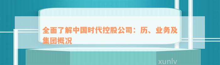 全面了解中国时代控股公司：历、业务及集团概况