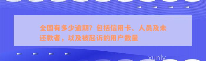 全国有多少逾期？包括信用卡、人员及未还款者，以及被起诉的用户数量