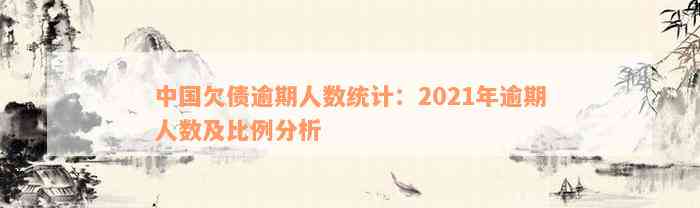 中国欠债逾期人数统计：2021年逾期人数及比例分析