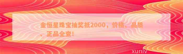 金恒星珠宝抽奖抵2000，价格、品质、正品全查！