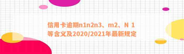 信用卡逾期n1n2n3、m2、N 1等含义及2020/2021年最新规定