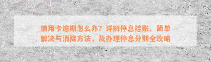 信用卡逾期怎么办？详解停息挂账、简单解决与消除方法，及办理停息分期全攻略