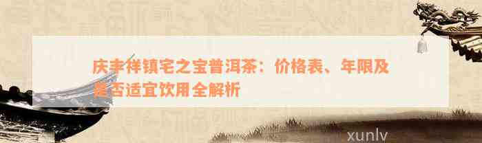 庆丰祥镇宅之宝普洱茶：价格表、年限及是否适宜饮用全解析