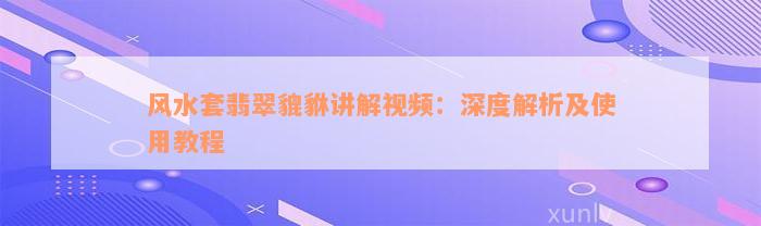 风水套翡翠貔貅讲解视频：深度解析及使用教程