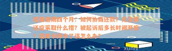 招商逾期四个月：如何协商还款？无法偿还应采取什么措？被起诉后多长时间开庭？信用卡停卡了该怎么办？