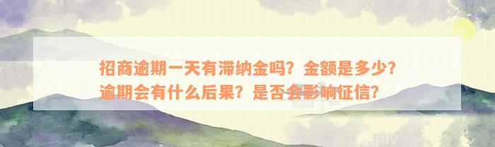 招商逾期一天有滞纳金吗？金额是多少？逾期会有什么后果？是否会影响征信？