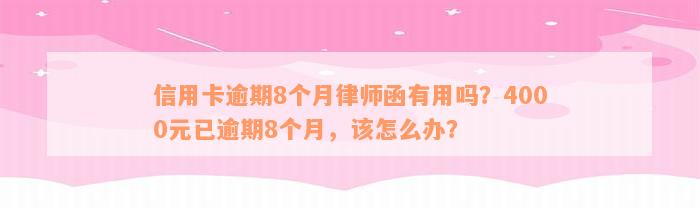 信用卡逾期8个月律师函有用吗？4000元已逾期8个月，该怎么办？