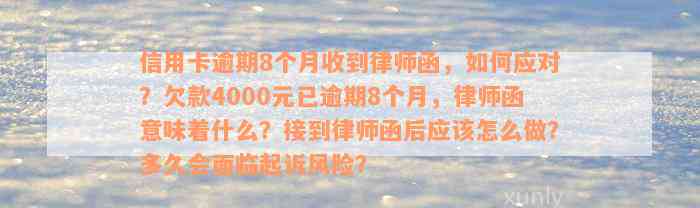 信用卡逾期8个月收到律师函，如何应对？欠款4000元已逾期8个月，律师函意味着什么？接到律师函后应该怎么做？多久会面临起诉风险？