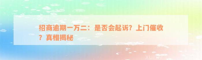 招商逾期一万二：是否会起诉？上门催收？真相揭秘