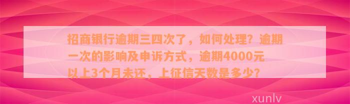 招商银行逾期三四次了，如何处理？逾期一次的影响及申诉方式，逾期4000元以上3个月未还，上征信天数是多少？