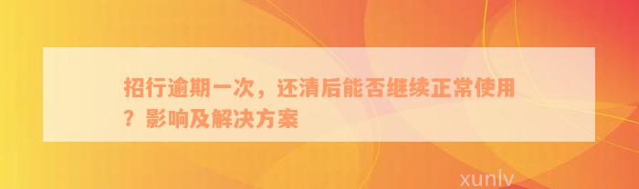 招行逾期一次，还清后能否继续正常使用？影响及解决方案