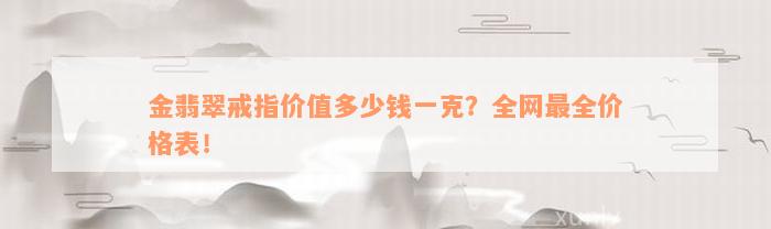 金翡翠戒指价值多少钱一克？全网最全价格表！