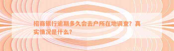 招商银行逾期多久会去户所在地调查？真实情况是什么？