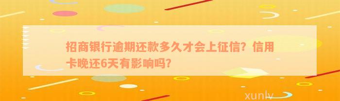 招商银行逾期还款多久才会上征信？信用卡晚还6天有影响吗？