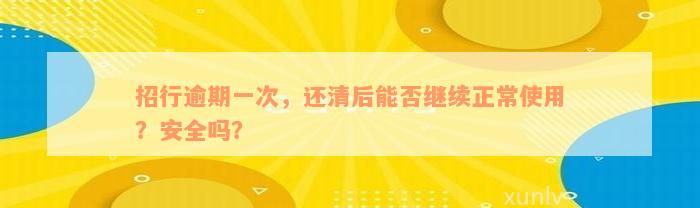 招行逾期一次，还清后能否继续正常使用？安全吗？