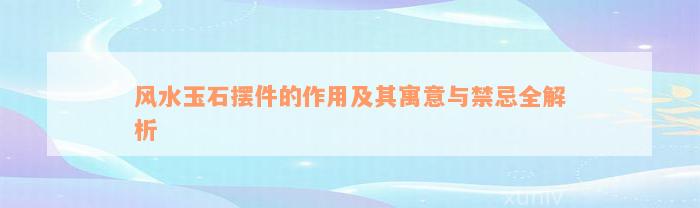 风水玉石摆件的作用及其寓意与禁忌全解析