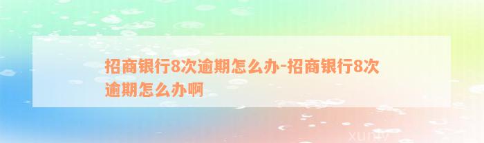 招商银行8次逾期怎么办-招商银行8次逾期怎么办啊