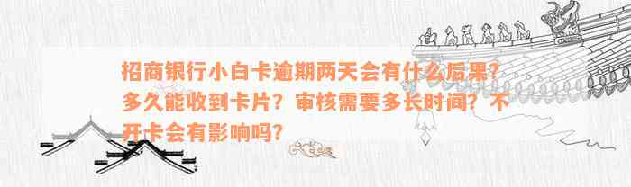 招商银行小白卡逾期两天会有什么后果？多久能收到卡片？审核需要多长时间？不开卡会有影响吗？