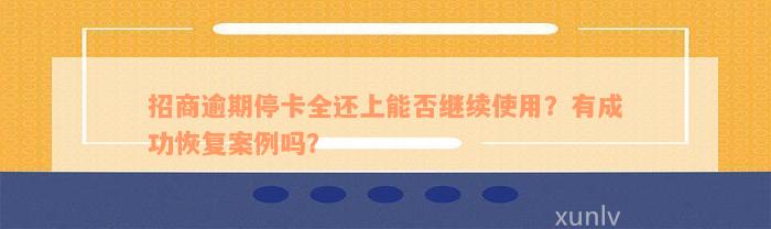 招商逾期停卡全还上能否继续使用？有成功恢复案例吗？