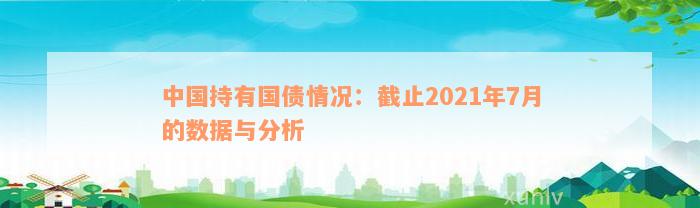 中国持有国债情况：截止2021年7月的数据与分析