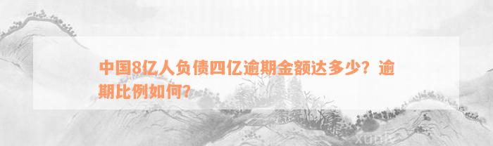 中国8亿人负债四亿逾期金额达多少？逾期比例如何？