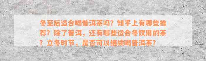 冬至后适合喝普洱茶吗？知乎上有哪些推荐？除了普洱，还有哪些适合冬饮用的茶？立冬时节，是否可以继续喝普洱茶？