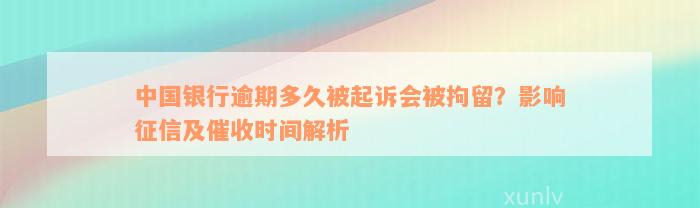 中国银行逾期多久被起诉会被拘留？影响征信及催收时间解析