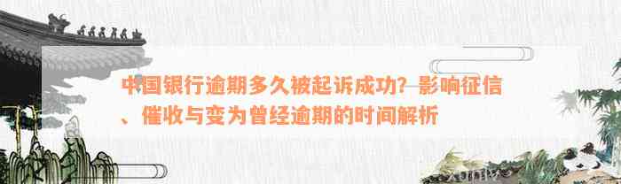 中国银行逾期多久被起诉成功？影响征信、催收与变为曾经逾期的时间解析