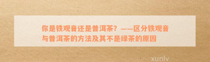 你是铁观音还是普洱茶？——区分铁观音与普洱茶的方法及其不是绿茶的原因