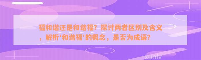 福和谐还是和谐福？探讨两者区别及含义，解析'和谐福'的概念，是否为成语？