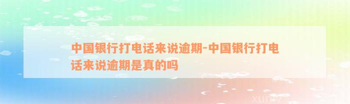 中国银行打电话来说逾期-中国银行打电话来说逾期是真的吗