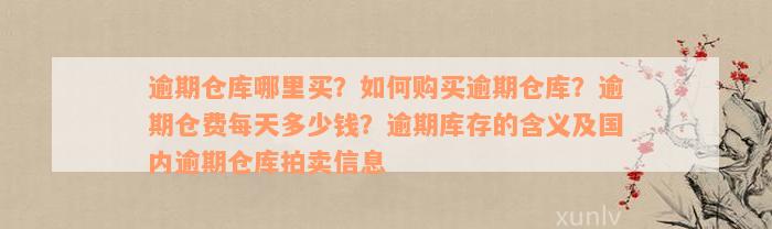 逾期仓库哪里买？如何购买逾期仓库？逾期仓费每天多少钱？逾期库存的含义及国内逾期仓库拍卖信息