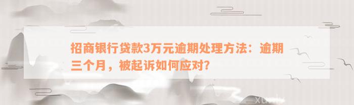 招商银行贷款3万元逾期处理方法：逾期三个月，被起诉如何应对？